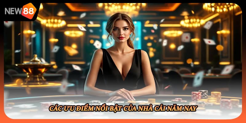 Các ưu điểm nổi bật của nhà cái năm nay