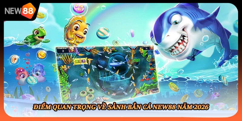 Điểm quan trọng về sảnh bắn cá New88 năm 2026
