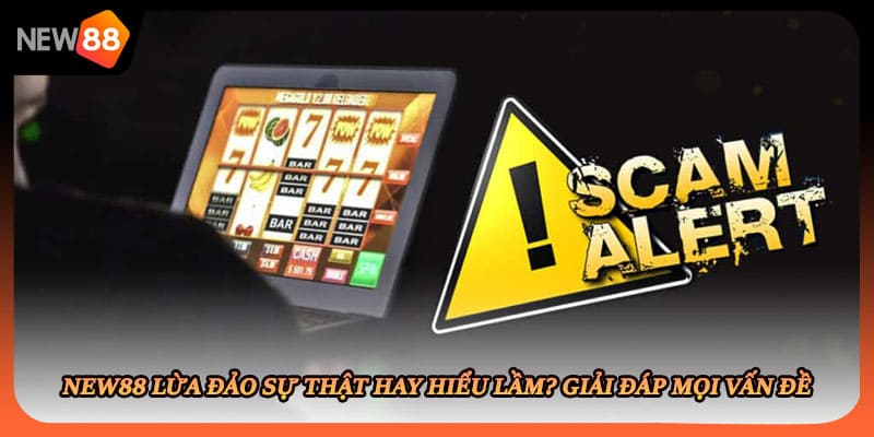 New88 Lừa Đảo Sự Thật Hay Hiểu Lầm? Giải Đáp Mọi Vấn Đề